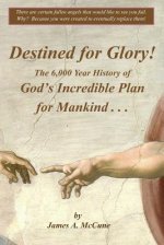 Destined for Glory! The 6,000 Year History of God's Incredible Plan for Mankind