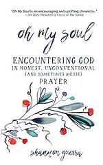 Oh My Soul: Encountering God in Honest, Unconventional (and Sometimes Messy) Prayer