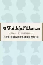 12 Faithful Women: Portraits of Steadfast Endurance