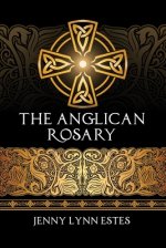 The Anglican Rosary: Going Deeper with God-Prayers and Meditations with the Protestant Rosary