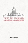 The Politics of Humanism: A Christian Response to the Humanist Worldview