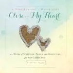 A Grandparent's Devotional- Close to My Heart: 40 Weeks of Scripture, Prayer and Reflection for Your Grandchild