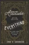 Attitude Is Everything: How to Choose a Biblical Perspective in Times of Suffering