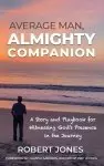 Average Man, Almighty Companion: A Story and Playbook for Witnessing God's Presence in the Journey