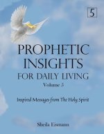 Prophetic Insights For Daily Living Volume 5: Inspired Messages From The Holy Spirit