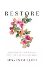 Restore: Remembering Life's Hurts with the God Who Rebuilds