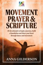 Movement, Prayer & Scripture: 40 devotionals to begin a journey, build a foundation and share your heart through dance and movement