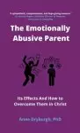 The Emotionally Abusive Parent: Its Effects and How to Overcome Them in Christ