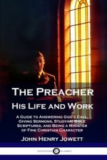 The Preacher, His Life and Work: A Guide to Answering God's Call, Giving Sermons, Studying Bible Scriptures, and Being a Minister of Fine Christian Ch