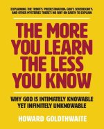 The More You Learn The Less You Know: Why God Is Intimately Knowable Yet Infinitely Unknowable