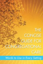 The Concise Guide for Congregational Care: Words to Use in Every Setting