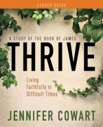 Thrive Women's Bible Study Leader Guide: Living Faithfully in Difficult Times