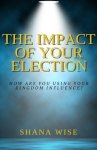 The Impact of Your Election: How are you using your kingdom influence?