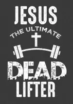 Jesus The Ultimate Dead Lifter