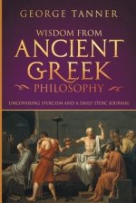 Wisdom from Ancient Greek Philosophy: Uncovering Stoicism and a Daily Stoic Journal: A Collection of Stoicism and Greek Philosophy (Stoicism and Daily