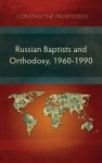 Russian Baptists and Orthodoxy, 1960-1990: A Comparative Study of Theology, Liturgy, and Traditions