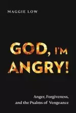 God, I'm Angry!: Anger, Forgiveness, and the Psalms of Vengeance