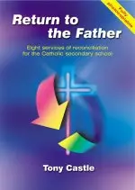 Return to the Father: Eight Services of Reconciliation for Catholic Secondary Schools