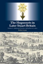 Huguenots in Later Stuart Britain: Volume II -- Settlement, Churches, and the Role of London