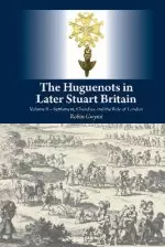 Huguenots in Later Stuart Britain: Volume II -- Settlement, Churches, and the Role of London