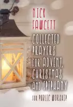 Collected Prayers For Advent, Christmas & Epiphany