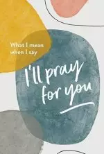 What I Mean When I Say "I'll Pray For You"