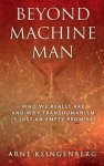 Beyond Machine Man: Who we really are and why Transhumanism is just an empty promise!