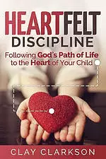 Heartfelt Discipline: Following God's Path of Life to the Heart of Your Child