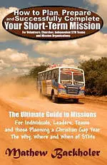 How to Plan, Prepare and Successfully Complete Your Short-term Mission - for Volunteers, Churches, Independent STM Teams and Mission Organisations