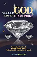 Where did GOD Hide His Diamonds?: Discovering what exactly God has hidden in you, finding it and prospering freely from it