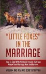 "LITTLE FOXES IN THE MARRIAGE: HOW TO DEAL WITH PERTINENT ISSUES THAT CAN WRECK YOUR MARRIAGE NOW AND FOREVER