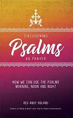 Discovering Psalms as Prayer: How we can use the Psalms morning, noon and night