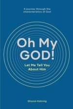 Oh My GOD! Let Me Tell You About Him: A journey through the characteristics of God