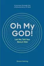 Oh My GOD! Let Me Tell You About Him: A journey through the characteristics of God