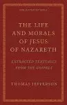 The Life and Morals of Jesus of Nazareth Extracted Textually from the Gospels: The Jefferson Bible