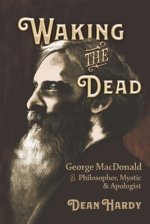 Waking the Dead: George MacDonald as Philosopher, Mystic, and Apologist