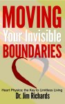 Moving Your Invisible Boundaries: Heart Physics: The Key to Limitless Living