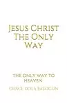 Jesus Christ The Only Way: The Only Way To Heaven