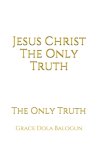 Jesus Christ The Only Truth: The Only Truth