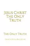 Jesus Christ The Only Truth: The Only Truth