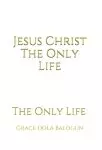 Jesus Christ The Only Life: The Only Life