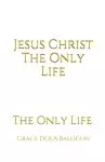 Jesus Christ The Only Life: The Only Life