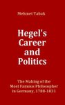 Hegel's Career and Politics:  The Making of the Most Famous Philosopher in Germany, 1788-1831