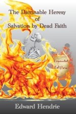 The Damnable Heresy of Salvation by Dead Faith (Expanded Edition)