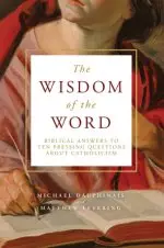 The Wisdom of the Word: Biblical Answers to Ten Pressing Questions about Catholicism