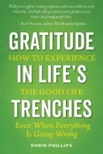 Gratitude in Life's Trenches: How to Experience the Good Life . . . Even When Everything Is Going Wrong