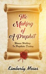 The Making Of A Prophet: Women Walking In Prophetic Destiny