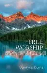 True Worship: Knowing God by Developing a Closer Relationship With Him