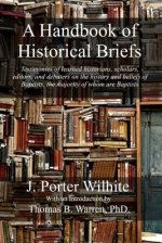 A Handbook of Historical Briefs: Testimonies of learned historians, scholars, editors, and debaters on the history and beliefs of Baptists, the majori