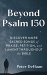 Beyond Psalm 150: Discover More Sacred Songs of Praise, Petition, and Lament throughout the Bible